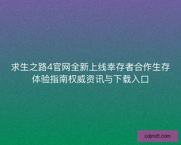 求生之路4官网全新上线幸存者合作生存体验指南权威资讯与下载入口