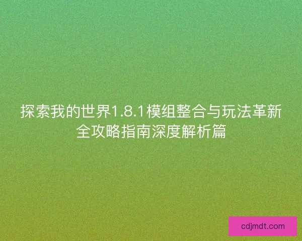 探索我的世界1.8.1模组整合与玩法革新全攻略指南深度解析篇