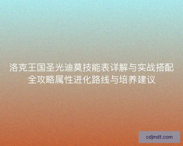 洛克王国圣光迪莫技能表详解与实战搭配全攻略属性进化路线与培养建议