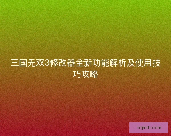 三国无双3修改器全新功能解析及使用技巧攻略