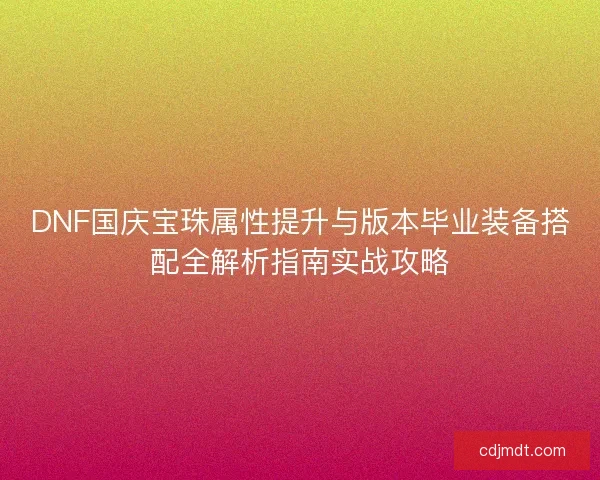 DNF国庆宝珠属性提升与版本毕业装备搭配全解析指南实战攻略