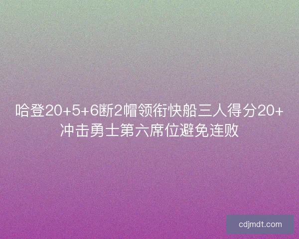 哈登20+5+6断2帽领衔快船三人得分20+冲击勇士第六席位避免连败