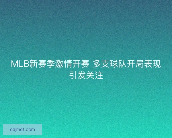 MLB新赛季激情开赛 多支球队开局表现引发关注 MLB新赛季激情开赛 多支球队开局表现引发关注